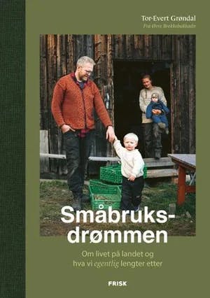 Omslag: "Småbruksdrømmen : om livet på landet og hva vi egentlig lengter etter" av Tor-Evert Grøndal