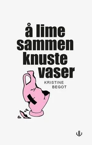 Omslag: "Å lime sammen knuste vaser" av Kristine Begot