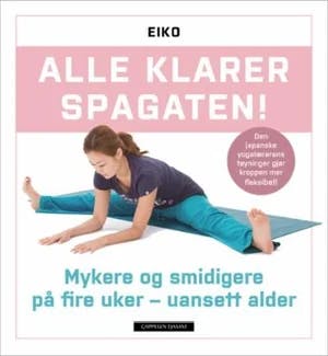 Omslag: "Alle klarer spagaten! : mykere og smidigere på fire uker - uansett alder" av Eiko